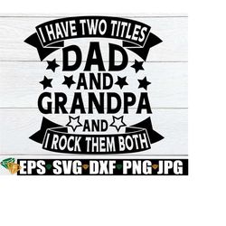 I Have Two Titles Dad And Grandpa And I Rock Them Both, Father's Day, Father's Day SVG, Dad svg, Grandpa svg, Cute Father's Day,Cut File,svg