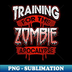 training for the zombie apocalypse - high-resolution png sublimation file - bold & eye-catching