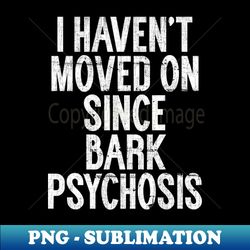 i havent moved on since bark psychosis - retro png sublimation digital download - boost your success with this inspirational png download