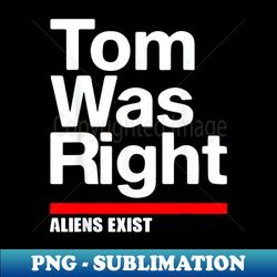 tom was right aliens exist clean - signature sublimation png file - create with confidence