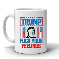 donald trump-fu ck-your-feelings 11 ounce tea  mug coffee