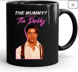 brendan fraser, the mummy more like the daddy mug 11 ounce tea  mug coffee