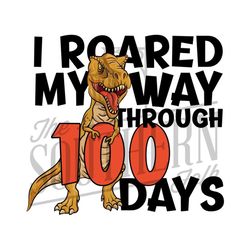 i roared my way through 100 daysdesign, png file, sublimation design, digital download,