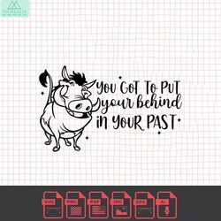 you got to put your behind in your past, lion king svg , pumbaa, disneyland ears clipart svg clipart svg, cut file cricu