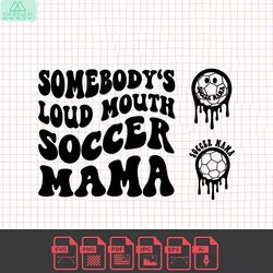 somebody's loud mouth soccer mama png svg, soccer mom svg png, soccer funny melting soccer sublimation cut file