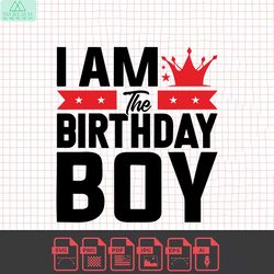 i am the birthday boy svg cut file, happy birthday svg, its my birthday svg, birthday squad svg, birthday svg