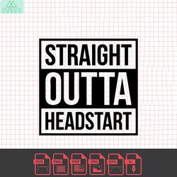 straight outta headstart svg, headstart svg, last day svg, last day of school svg, kinder svg, svg dxf eps ai png silhou