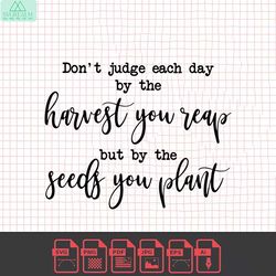 don't judge each day by the harvest you reap svg, inspirational svg, gardening svg, farmhouse sign svg