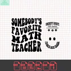 somebody's favorite math teacher png svg, math quote teacher, back to school svg png sublimation cut file