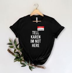 tell karen i'm not here shirt, hello my name is manager shirt, funny meme shirts, unisex shirts, gift shirt, funny shirt