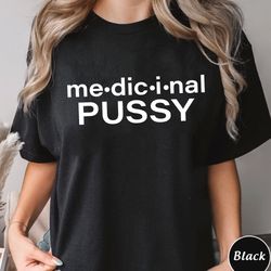 medicinal pussy shirt, trending unisex tee shirt, funny quote shirt gift, medicinal pussy sweatshirt hoodie, medicinal p