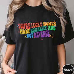 youre lucky women want equality and not revenge shirt, trending unisex tee shirt, unique shirt gift for her, equality an