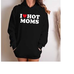 I Love Hot Moms Funny Graphic Hoodie, I Love Hot Moms Funny Graphic Sweatshirt Gift-269
