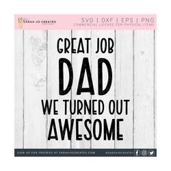 great job dad we turned out awesome svg - happy dad's day svg - father's day svg - dad svg - fathers day svg - happy fathers day svg