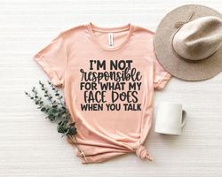 i am not responsible for what my face does when you talk shirt png,sarcastic shirt png,funny sweatshirt png, funny winte