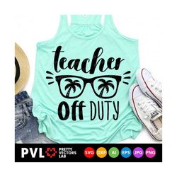 teacher off duty svg, teacher life svg, summer quote cut files, vacation svg dxf eps png, beach svg, last day of school,