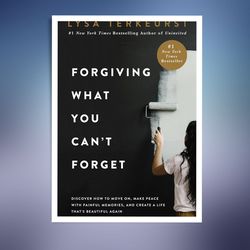 forgiving what you can't forget: discover how to move on, make peace with painful memories, and create a life again