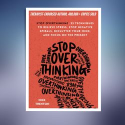 stop overthinking: 23 techniques to relieve stress, stop negative spirals, declutter your mind, and focus on the present