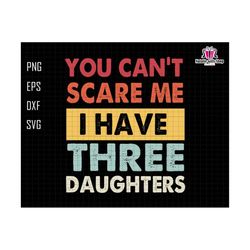 you can't scare me i have three daughters svg, funny dad svg, daddy joke men svg, daughter dad svg, dad life svg, you can't scare me svg