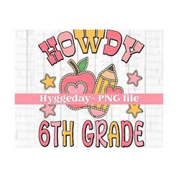 howdy 6th grade png, digital download, sublimate, sublimation, back to school, teacher, cute, country, western, fall, autumn,