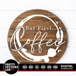 but first coffee svg, coffee saying cut files, coffee lover svg, dxf, eps, png, coffee stain clipart, farmhouse sign svg