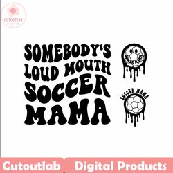 somebody's loud mouth soccer mama png svg, soccer mom svg png, soccer funny melting soccer sublimation cut file