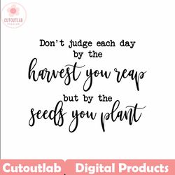 don't judge each day by the harvest you reap svg, inspirational svg, gardening svg, farmhouse sign svg
