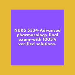 nurs 5334 advanced pharmacology final exam with 100 percent verified solutions 2023-2024
