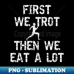 first we trot then we eat a lot funny turkey trot - instant sublimation digital download - boost your success with this inspirational png download