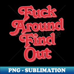 fuck around - find out - high-resolution png sublimation file - bring your designs to life