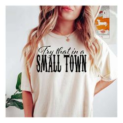 try that in a small town shirt, png, svg, country shirt, cut file, cricut, girl country shirt, country music shirt subli