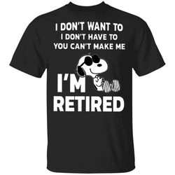 snoopy i don&8217t want to i don&8217t have to you can&8217t make me i&8217m retired shirt