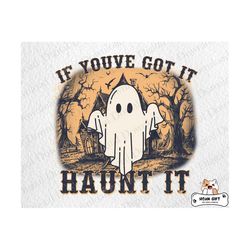 if you got it haunt it png, halloween png, haunted home, halloween ghost png, spooky season png, happy halloween png, trick or treat png