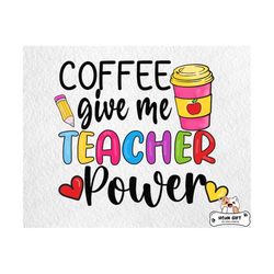 coffee give me teacher power png, coffee love png, teacher's day png, teacher appreciation, first day of school png, gift for teacher png