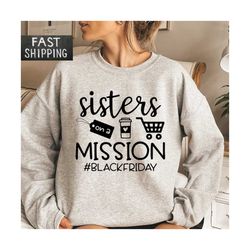 sisters on a mission black friday sweatshirt, funny shopping sweater, black friday matching hoodie,  shopping squad swea