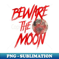 beware the moon - an american werewolf in london - decorative sublimation png file - revolutionize your designs