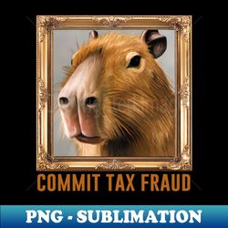 commit tax fraud capybara meme - aesthetic sublimation digital file - unleash your inner rebellion