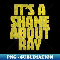 its a shame about ray  vintage style fan art - aesthetic sublimation digital file - defying the norms