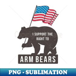 i support the right to arm bears - instant sublimation digital download - fashionable and fearless