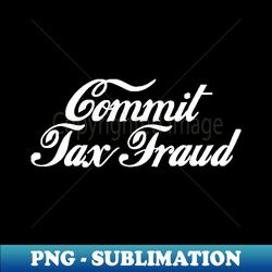 commit tax fraud - png transparent sublimation design - spice up your sublimation projects