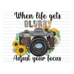 when life gets blurry adjust your focus png sublimation design, camera png, photography camera png, sunflowers png,photo
