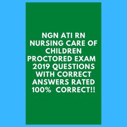 ngn ati rn nursing care of children proctored exam  2019 questions with correct answers rated 100 percent  correct!!