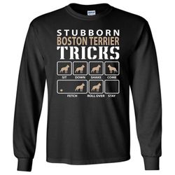 stubborn boston terrier tricks funny boston terrier &8211 long sleeve t-shirt