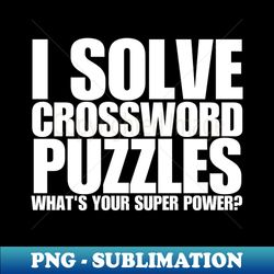 i solve crossword puzzles whats your super power - instant sublimation digital download - perfect for personalization