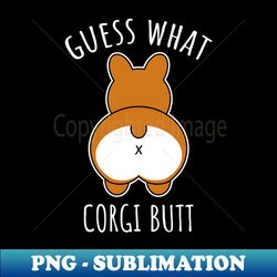 guess what corgi butt - unique sublimation png download - revolutionize your designs