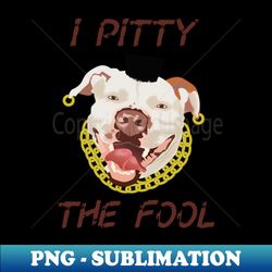 i pitty the fool - elegant sublimation png download - boost your success with this inspirational png download