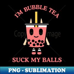 im bubble tea suck my balls - png transparent sublimation file - bold & eye-catching