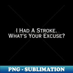 i had a stroke whats your excuse - instant sublimation digital download - create with confidence