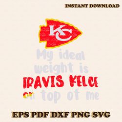 kansas city chiefs my ideal weight is travis kelce on top of me svg