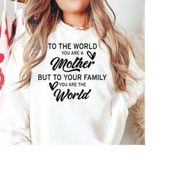 to the world you are a mother but to your family you are the world, mother svg, mother's day svg, mother gift svg, mothe
